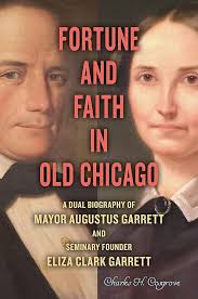 Fortune and Faith in Old Chicago: A Dual Biography of Mayor Augustus  Garrett and Seminary Founder Eliza Clark Garrett: Cosgrove, Charles H.:  9780809337941: Amazon.com: Books
