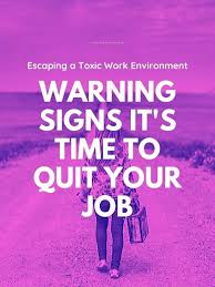 11 Warning Signs I Should Quit My Job Escaping A Toxic Work Environment Quitting Your Job I Quit My Job Job Advice