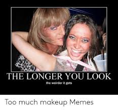 weirder it gets too much makeup memes