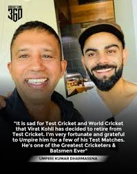 Umpire Kumar Dharmasena said "It is sad for Test Cricket and World Cricket  that Virat Kohli has decided to retire from Test Cricket. I'm very  fortunate and grateful to Umpire him for