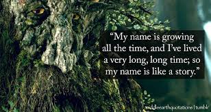 Tolkien quotes for you (and me, mostly. My Name Is Growing All The Time And I Ve Lived A Very Long Time So My Name Is Like A Story Treebeard To Merry And Pip Treebeard Earth Quotes The