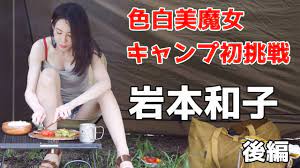 キャンプ女子】色白美魔女 アラフォー岩本和子 人生初のキャンプ挑戦 後編 - YouTube