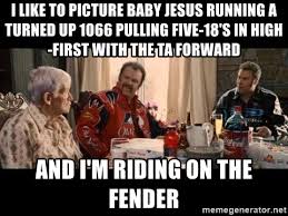 Baby jesus wants you to watch this movie. I Like To Picture Baby Jesus Running A Turned Up 1066 Pulling Five 18 S In High First With The Ta Forward And I M Riding On The Fender Richard Sherman Talladega Nights Meme