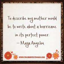 To Describe My Mother Would Be To Describe A Hurricane In Its Perfect Power Maya Angelou Maya Angelou Inspirational Quotes Writing