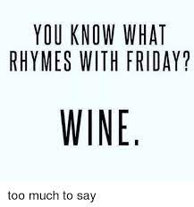 Then you're in the right place! You Know What Rhymes With Friday Wine Too Much To Say Friday Meme On Me Me