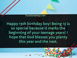 It's time to kick out 12 and welcome 13, you are an awesome kid and i hope you have fun on this day. 25 Best Happy 13th Birthday Wishes With Images