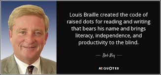 Bob Ney quote: Louis Braille created the code of raised dots for ... via Relatably.com