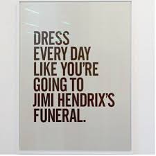 Dress Every Day Like You Re Going To Jimi Hendrix S Funeral With Images Words Cool Words Quotes