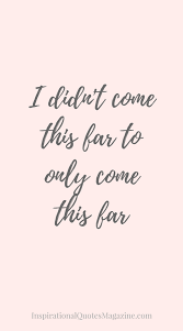 Wallpaper You Didn T Come This Far To Only Come This Far I Didn T Come This Far To Only Come This Far Positive Quotes Inspiring Quotes About Life Life Quotes