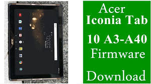 Flash File Acer Iconia Tab 10 A3 A40 Firmware Download Stock Rom Firmware Acer Flash