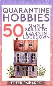 You need those qualities now more than ever. Quarantine Hobbies 50 Simple Skills To Learn In Lockdown Embarek Peter 9798640294200 Amazon Com Books