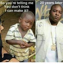 So You Re Telling Me 20 Years Later You Don T Think I Can Make It Meme On Me Me