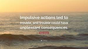 Explore 60 impulsive quotes by authors including jordan peterson, marsha p. Stieg Larsson Quote Impulsive Actions Led To Trouble And Trouble Could Have Unpleasant Consequences