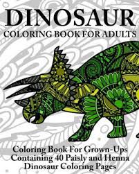 Download Dinosaur Coloring Book For Adults Coloring Book For Grown Ups Containing 40 Paisly And Henna Dinosaur Coloring Pages By Coloring Books Now Paperback Barnes Noble