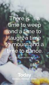 There Is A Time To Weep And A Time To Laugh A Time To Mourn And A Time To Dance Ecclesiastes 3 4 Wise Words Quotes Mourning Quotes Bible Verse For Grief