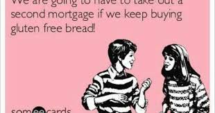 We Are Going To Take Out A Second Mortgage If We Keep Buying Gluten Free Bread Complaining Quotes Funny Quotes Haha Funny