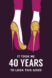 Thinking of funny 40th birthday sayings on the spur of the moment is tricky. It Took Me 40 Years To Look This Good Gag Gift For 40th Birthday Funny Gift For 40 Year Old Woman Man Purple Heels 40th Birthday Book Turning