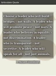 5 we build too many walls. Choose A Leader Who Will Build Bridges Not Walls A Leader Who Will Promote Peace Not Wars A Leader Who Believes In Equality Not Discrimination A Leader Who Is