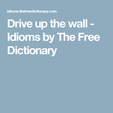 Drive Up The Wall Idioms By The Free Dictionary Wall Phrases Idioms Free Dictionary