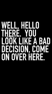 You Look Like A Bad Decision Life Quotes Quotations Motivational Quotes