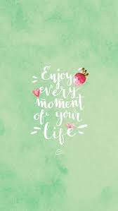 Enjoy Every Moment Of Your Life Cute Wallpapers Quotes Wallpaper Quotes Cute Wallpapers