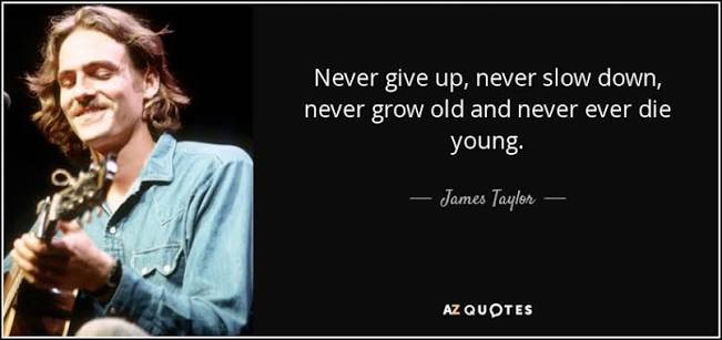 James Taylor quote: Never give up, never slow down, never grow old and...