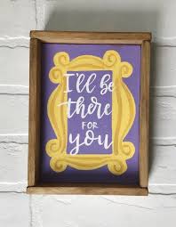 I Ll Be There For You Friends Sign Friends Tv Show Sign Monica S Apartment Bachelorette Gift Friends Tv Show Gifts Friend Crafts Friends Sign