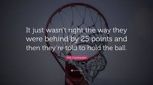 Maybe you would like to learn more about one of these? Wilt Chamberlain Quote It Just Wasn T Right The Way They Were Behind By 25 Points