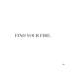 Find Your Fire Quote Inspiring Words Inspirational Quotes Quotes To Live By Encouraging Quotes Short Inspirational Quotes Good Tattoo Quotes New Quotes