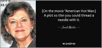 Janet Maslin quote: [On the movie "American Hot Wax:] A plot so thin...