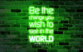 Be the change you as a man changes his own nature, so does the attitude of the world change towards him. Download Wallpapers Be The Change You Wish To See In The World 4k Green Brick Wall Mahatma Gandhi Quotes Popular Quotes Neon Text Inspiration Mahatma Gandhi Quotes About Life For Desktop Free