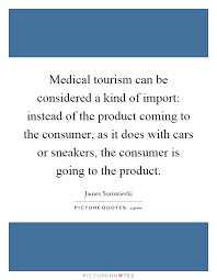 Feel free to use these top inspirational quotes about travel quotes always help me express the many emotions i feel when traveling to new places. Quotes About Medical Tourism 25 Quotes