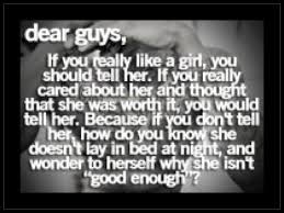 Dear Guys If You Really Like A Girl You Should Tell Her If You Really Cared About Her And Thought That She Was Worth It You Would True Quotes Words Quotes