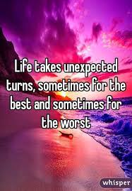 Life Takes Unexpected Turns Sometimes For The Best And Sometimes For The Worst