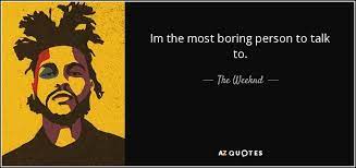 The Weeknd Quote Im The Most Boring Person To Talk To