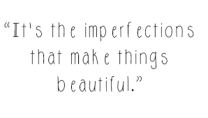 To banish imperfection is to destroy expression, to check 38. Imperfections Are Beautiful Quotes Quotesgram