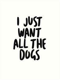  I Just Want All The Dogs Art Print By Caddystar Dog Mom Quotes Dog Lover Quotes Best Dog Quotes