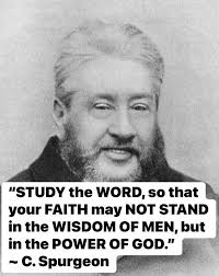 STUDY the WORD, so that your FAITH may NOT STAND in the WISDOM OF MEN, but  in the POWER OF GOD." -C.Spurgeon