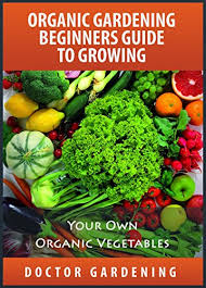 Explore our huge selection today! Organic Gardening For Beginners Discover The Secrets How To Create Quickly Amazing Organic Garden Step By Step Guide With Pics Organic Gardening Beginners Doctor Gardening Books Collection Book 1 Kindle Edition By