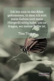 Ich Bin Nun In Das Alter Gekommen In Dem Ich Erst Mein Gebiss Und Mein Horgerat Notig Habe Um Zu Fragen Wo Meine Brille Tina Turner Loslassen Spruche Zitate