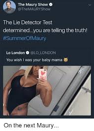 The test cannot tell you how many times someone did something. The Maury Show The Lie Detector Test Determinedyou Are Telling The Truth Summerofmaury Lo London London You Wish I Was Your Baby Mama Blackpeopletwitter Meme On Me Me