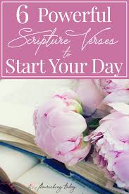 No matter what we go through, go or bad, we need to be encouraged. 6 Powerful Scripture Verses To Start Your Day Flourishing Today