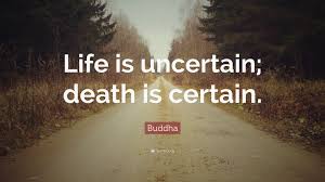 Determine the likelihood of you passing away within the term of your policy. Buddha Quote Life Is Uncertain Death Is Certain