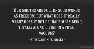 See the gallery for quotes by krzysztof kieslowski. Our Mouths Are Full Of Such Words As Freedom But What Does It Really Mean Does