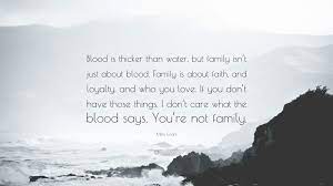 Thicker than family isnt always blood quotes. Mira Grant Quote Blood Is Thicker Than Water But Family Isn T Just About Blood Family Is About Faith And Loyalty And Who You Love If