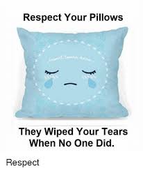 All templates / create meme pillow in tears photo, tears on the pillow meme, tears in the pillow. Respect Your Pillows They Wiped Your Tears When No One Did Respect Meme On Me Me