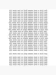 (often used to exhort someone to stop working, or to justify why you have stopped you can substitute the name of the person you are addressing for jack.) don't come to the office this weekend. All Work And No Play Makes Jack A Dull Boy Poster By Caroline Blicq Boys Posters Boys Play