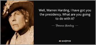 Florence Harding quote: Well, Warren Harding, I have got you the  presidency. What...