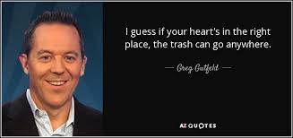 Learn vocabulary, terms and more with flashcards, games and other study tools. Greg Gutfeld Quote I Guess If Your Heart S In The Right Place The