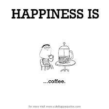 Happiness Is Coffee Cute Happy Quotes Happy Quotes Happy